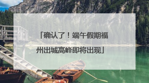 确认了！端午假期福州出城高峰即将出现