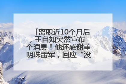离职近10个月后，王自如突然宣布一个消息！他还感谢董明珠雷军，回应“没看过格力工资条”：真的不那么重要！