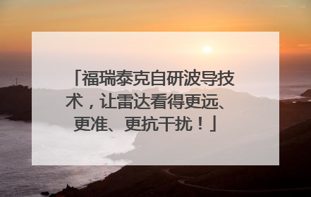福瑞泰克自研波导技术，让雷达看得更远、更准、更抗干扰！