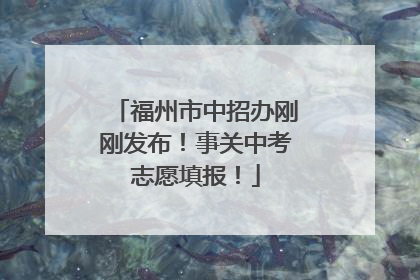 福州市中招办刚刚发布！事关中考志愿填报！