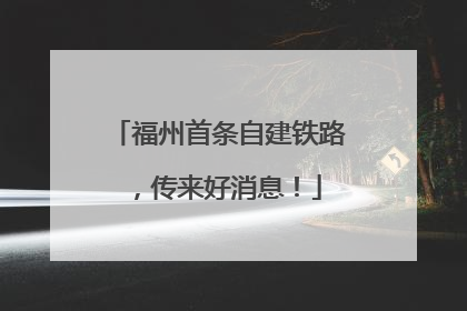 福州首条自建铁路，传来好消息！