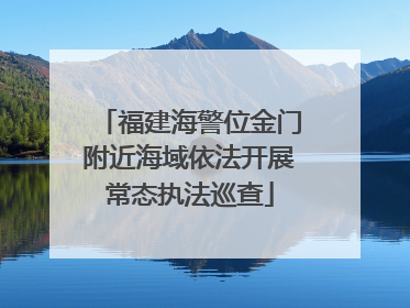 福建海警位金门附近海域依法开展常态执法巡查