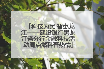 科技为民 智惠龙江——建设银行黑龙江省分行金融科技活动周点燃科普热情