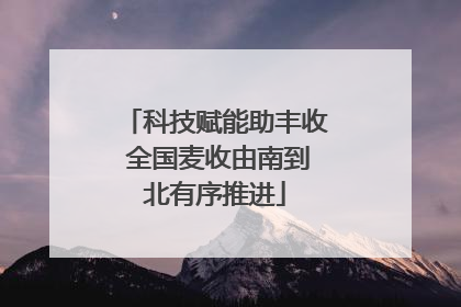 科技赋能助丰收 全国麦收由南到北有序推进