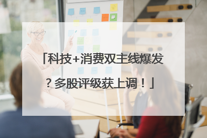 科技+消费双主线爆发？多股评级获上调！