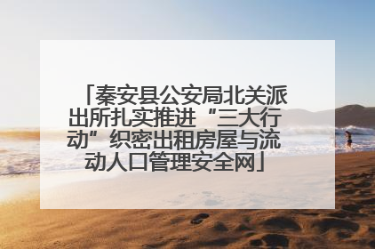 秦安县公安局北关派出所扎实推进“三大行动”织密出租房屋与流动人口管理安全网