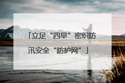 立足“四早”密织防汛安全“防护网”