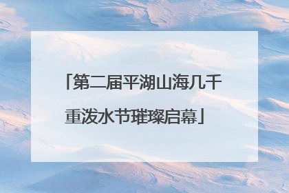 第二届平湖山海几千重泼水节璀璨启幕