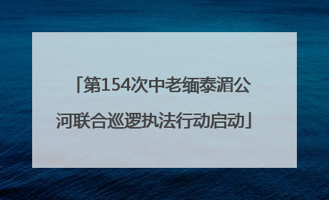 第154次中老缅泰湄公河联合巡逻执法行动启动