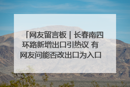网友留言板｜长春南四环路新增出口引热议 有网友问能否改出口为入口？官方回应来了