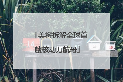 美将拆解全球首艘核动力航母