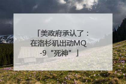 美政府承认了：在洛杉矶出动MQ-9“死神”
