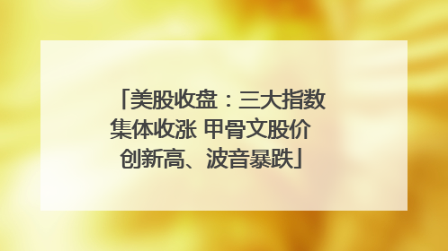 美股收盘：三大指数集体收涨 甲骨文股价创新高、波音暴跌