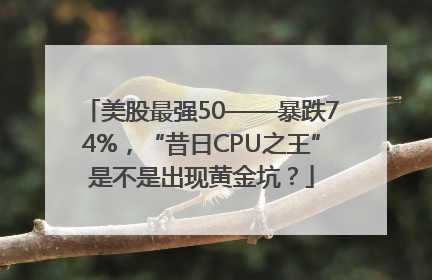 美股最强50——暴跌74%，“昔日CPU之王”是不是出现黄金坑？