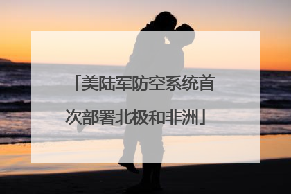 美陆军防空系统首次部署北极和非洲