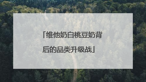 维他奶白桃豆奶背后的品类升级战