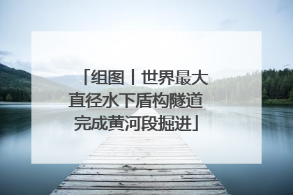 组图丨世界最大直径水下盾构隧道完成黄河段掘进