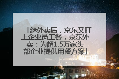 继外卖后，京东又盯上企业员工餐，京东外卖：为超1.5万家头部企业提供用餐方案