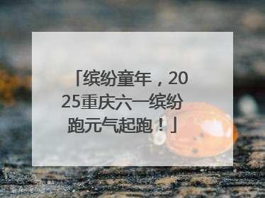 缤纷童年，2025重庆六一缤纷跑元气起跑！