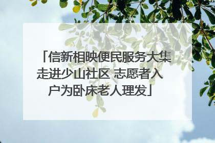 信新相映便民服务大集走进少山社区 志愿者入户为卧床老人理发