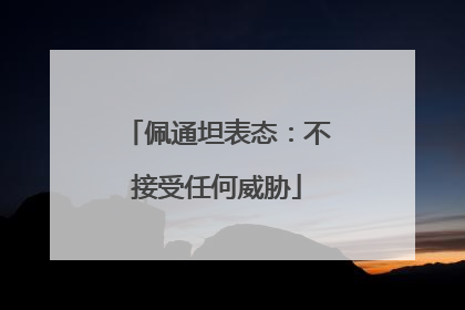 佩通坦表态：不接受任何威胁