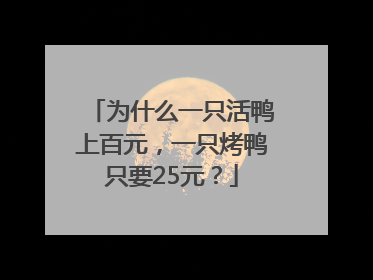 为什么一只活鸭上百元，一只烤鸭只要25元？