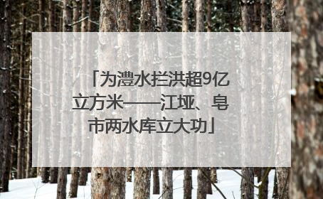 为澧水拦洪超9亿立方米——江垭、皂市两水库立大功