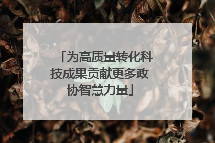 为高质量转化科技成果贡献更多政协智慧力量