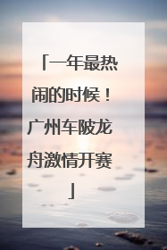 一年最热闹的时候！广州车陂龙舟激情开赛