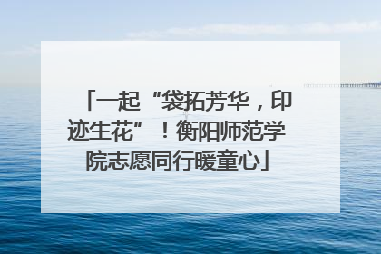 一起“袋拓芳华，印迹生花”！衡阳师范学院志愿同行暖童心