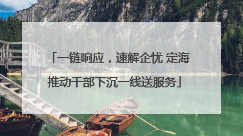 一链响应，速解企忧 定海推动干部下沉一线送服务