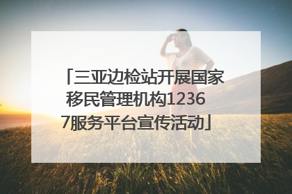 三亚边检站开展国家移民管理机构12367服务平台宣传活动