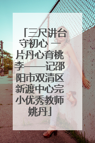 三尺讲台守初心 一片丹心育桃李——记邵阳市双清区新渡中心完小优秀教师姚丹
