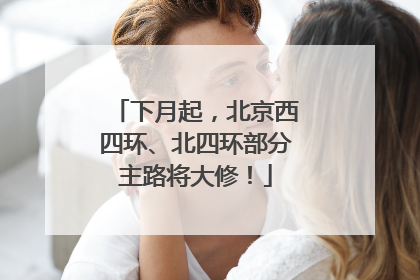 下月起，北京西四环、北四环部分主路将大修！