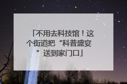 不用去科技馆！这个街道把“科普盛宴”送到家门口