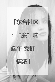 东台社区：“廉”味端午 党群情浓