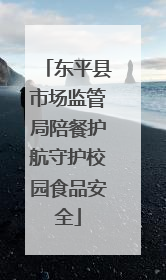 东平县市场监管局陪餐护航守护校园食品安全