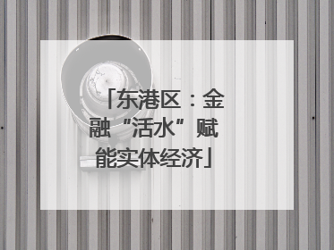 东港区：金融“活水”赋能实体经济