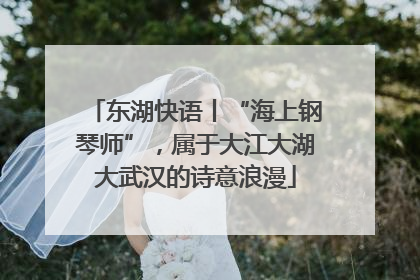 东湖快语丨“海上钢琴师”，属于大江大湖大武汉的诗意浪漫
