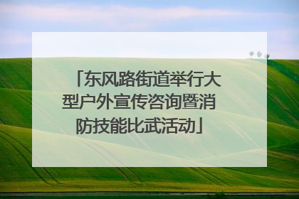 东风路街道举行大型户外宣传咨询暨消防技能比武活动