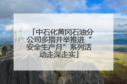 中石化黄冈石油分公司多措并举推进“安全生产月”系列活动走深走实