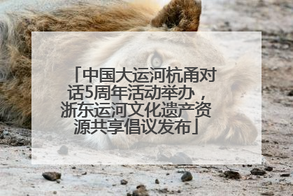 中国大运河杭甬对话5周年活动举办，浙东运河文化遗产资源共享倡议发布