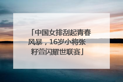 中国女排刮起青春风暴，16岁小将张籽萱闪耀世联赛