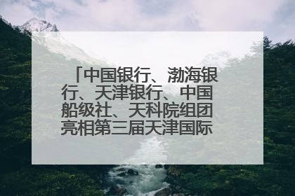 中国银行、渤海银行、天津银行、中国船级社、天科院组团亮相第三届天津国际航运展 输出航运服务“中国方案”