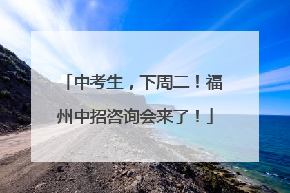 中考生，下周二！福州中招咨询会来了！