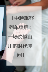中越旅客列车重启：一场跨越山川的时代叩问