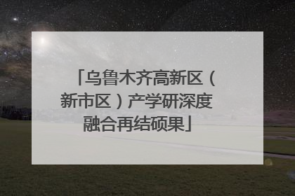 乌鲁木齐高新区（新市区）产学研深度融合再结硕果