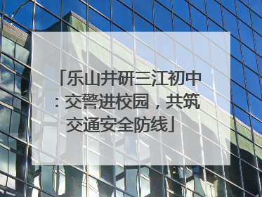 乐山井研三江初中：交警进校园，共筑交通安全防线