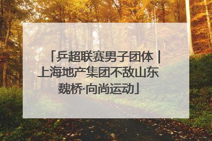 乒超联赛男子团体｜上海地产集团不敌山东魏桥·向尚运动