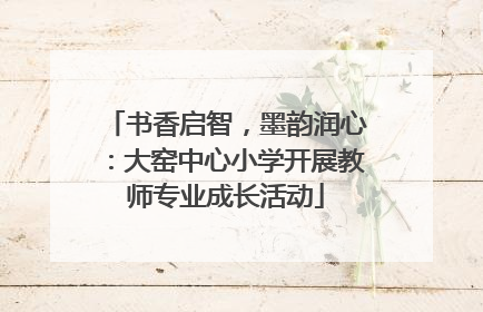 书香启智，墨韵润心：大窑中心小学开展教师专业成长活动